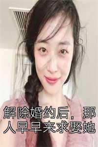 解除婚约后，那人早早来求娶她