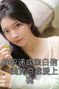 辞职递成表白信，美女总裁爱上我