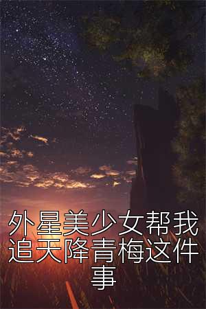 外星美少女帮我追天降青梅这件事