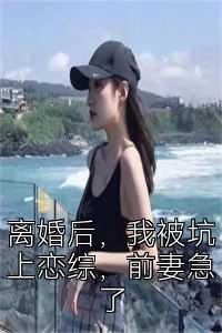 离婚后，我被坑上恋综，前妻急了