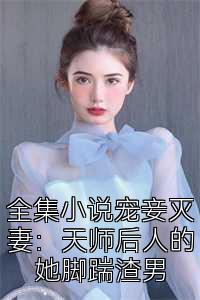 全集小说宠妾灭妻：天师后人的她脚踹渣男