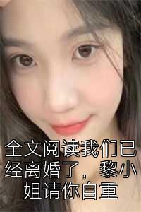 全文阅读我们已经离婚了，黎小姐请你自重