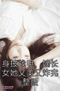 身披战甲，嫡长女她又美又炸完整版