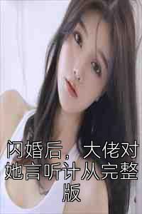 闪婚后，大佬对她言听计从完整版