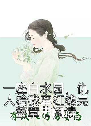 一座白水园，仇人给我牵红线完整章节阅读