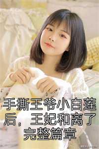 手撕王爷小白莲后，王妃和离了完整篇章