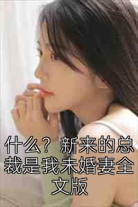 什么？新来的总裁是我未婚妻全文版