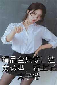 精品全集惊！渣女转型，看上了太子爷