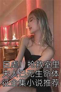 巨虐！抢救室里夫人已无生命体征全集小说推荐