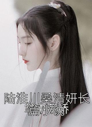 陆淮川桑清妍长篇小说