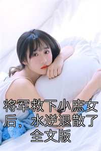 将军救下小庶女后，水逆退散了全文版