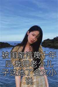 被闺蜜污蔑十年后,我把老公儿子送她了全文小说