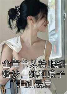 全章节从校服到婚纱，她和浪子走到最后