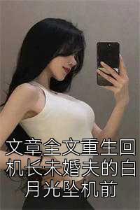 文章全文重生回机长未婚夫的白月光坠机前