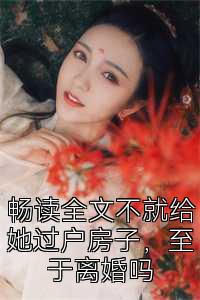 畅读全文不就给她过户房子，至于离婚吗