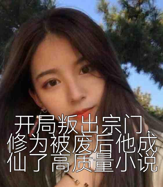 开局叛出宗门，修为被废后他成仙了高质量小说