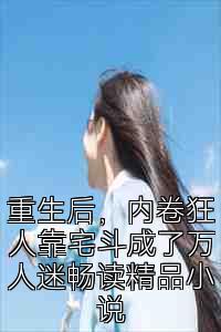 重生后，内卷狂人靠宅斗成了万人迷畅读精品小说