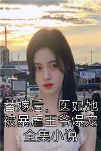 替嫁后，医妃她被暴虐王爷爆宠全集小说