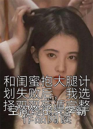 和闺蜜抱大腿计划失败后，我选择双双死遁完整作品阅读