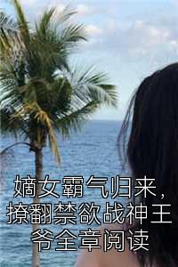 嫡女霸气归来，撩翻禁欲战神王爷全章阅读