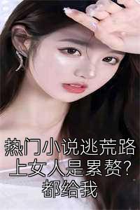 热门小说逃荒路上女人是累赘？都给我