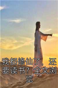 我都修仙了，还要读书？全文浏览