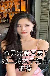 渣男宠妾灭妻？她二嫁太子精品推荐