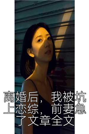 离婚后，我被坑上恋综，前妻急了文章全文