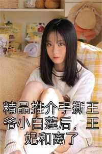 精品推介手撕王爷小白莲后，王妃和离了