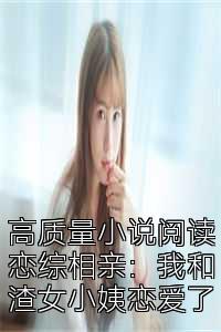 高质量小说阅读恋综相亲：我和渣女小姨恋爱了