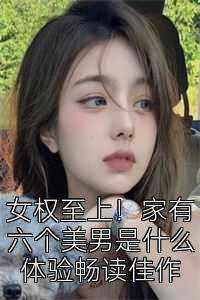 女权至上！家有六个美男是什么体验畅读佳作