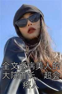 全文版病美人的大院首长，超会疼人