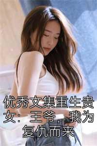 优秀文集重生贵女：王爷，我为复仇而来