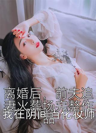 离婚后，前夫追妻火葬场完整作品