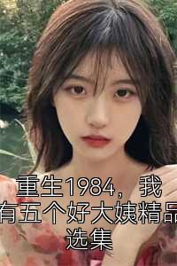 重生1984，我有五个好大姨精品选集