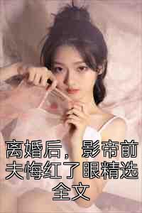 离婚后，影帝前夫悔红了眼精选全文