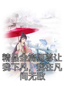 精品全篇师尊让我下凡，我在凡间无敌