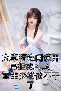 文章精选阅读开局拒绝PUA，重生少爷他不干了