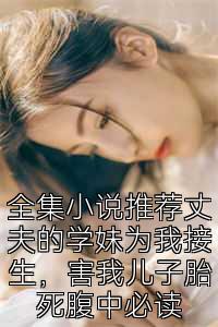 全集小说推荐丈夫的学妹为我接生，害我儿子胎死腹中必读